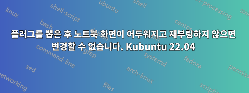 플러그를 뽑은 후 노트북 화면이 어두워지고 재부팅하지 않으면 변경할 수 없습니다. Kubuntu 22.04