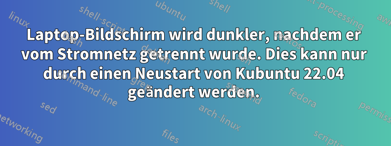 Laptop-Bildschirm wird dunkler, nachdem er vom Stromnetz getrennt wurde. Dies kann nur durch einen Neustart von Kubuntu 22.04 geändert werden.