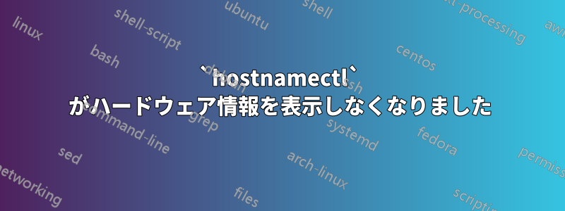 `hostnamectl` がハードウェア情報を表示しなくなりました