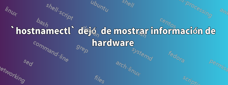 `hostnamectl` dejó de mostrar información de hardware
