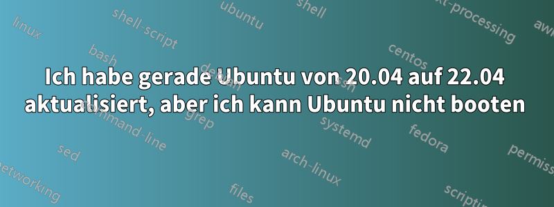 Ich habe gerade Ubuntu von 20.04 auf 22.04 aktualisiert, aber ich kann Ubuntu nicht booten