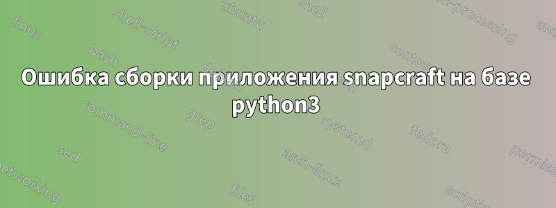 Ошибка сборки приложения snapcraft на базе python3
