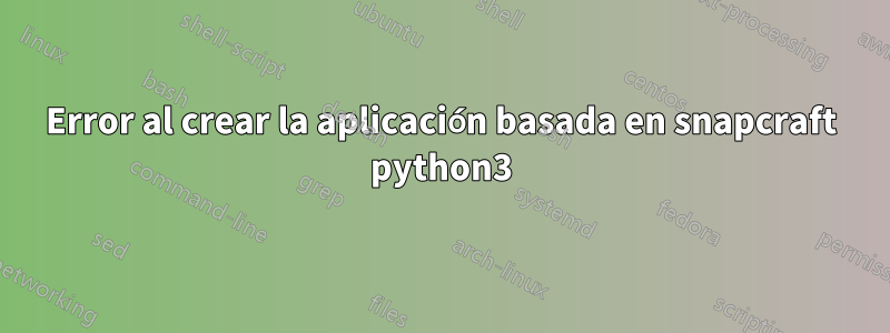 Error al crear la aplicación basada en snapcraft python3
