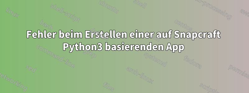 Fehler beim Erstellen einer auf Snapcraft Python3 basierenden App