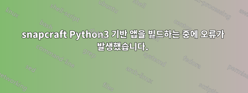 snapcraft Python3 기반 앱을 빌드하는 중에 오류가 발생했습니다.