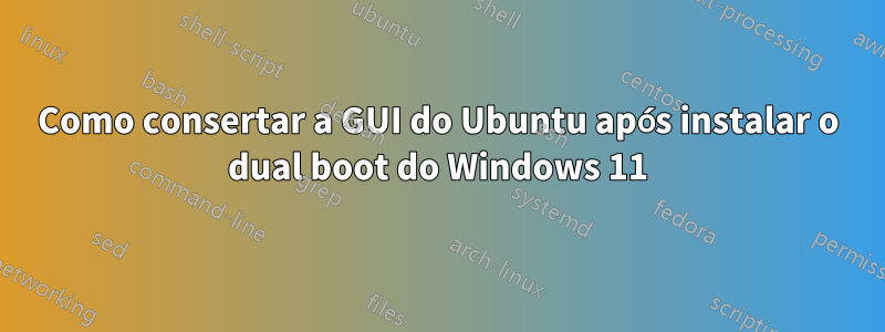Como consertar a GUI do Ubuntu após instalar o dual boot do Windows 11