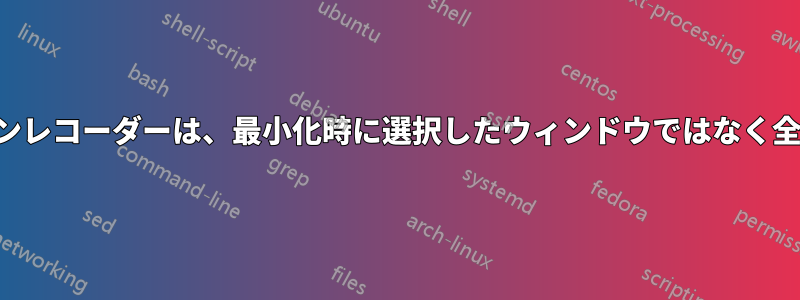 シンプルなスクリーンレコーダーは、最小化時に選択したウィンドウではなく全画面を録画します。