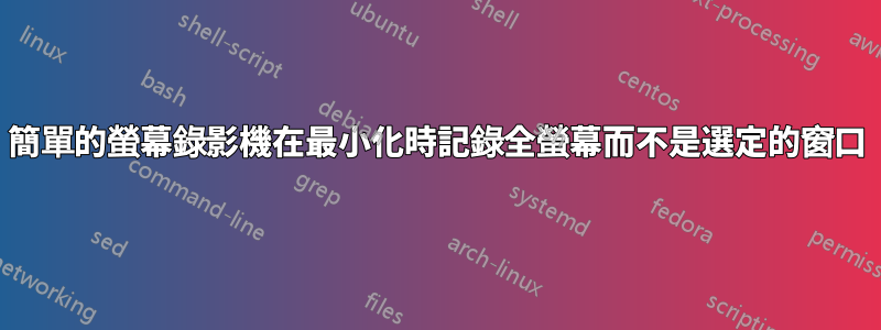 簡單的螢幕錄影機在最小化時記錄全螢幕而不是選定的窗口