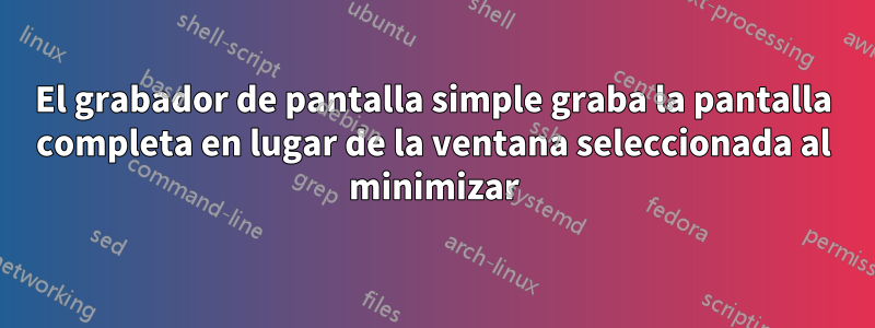 El grabador de pantalla simple graba la pantalla completa en lugar de la ventana seleccionada al minimizar