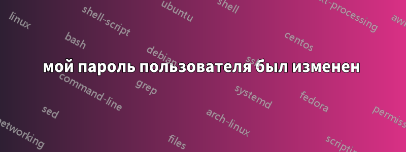 мой пароль пользователя был изменен