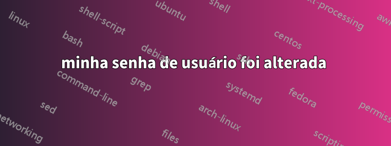 minha senha de usuário foi alterada