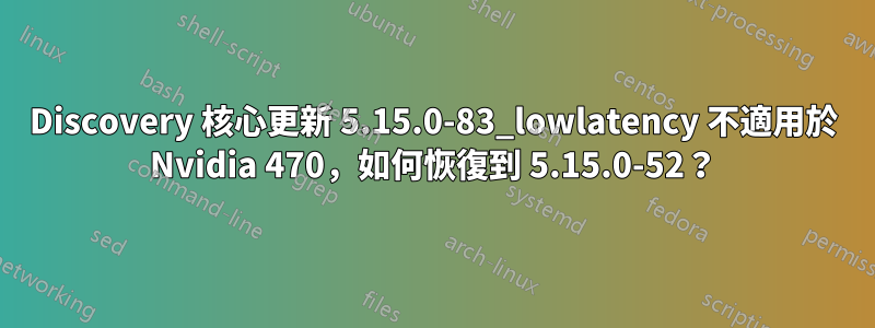 Discovery 核心更新 5.15.0-83_lowlatency 不適用於 Nvidia 470，如何恢復到 5.15.0-52？