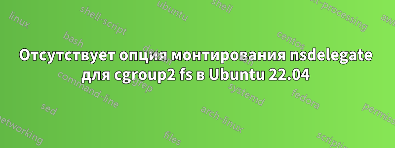 Отсутствует опция монтирования nsdelegate для cgroup2 fs в Ubuntu 22.04