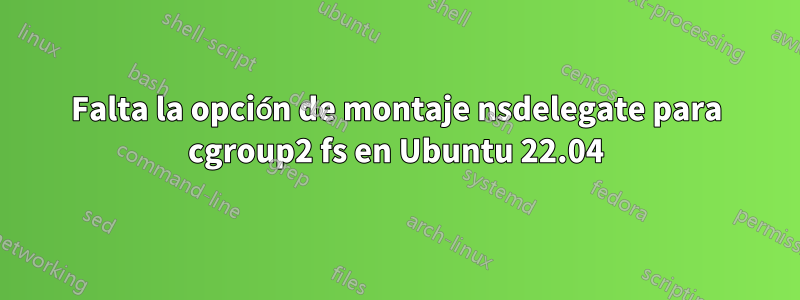 Falta la opción de montaje nsdelegate para cgroup2 fs en Ubuntu 22.04