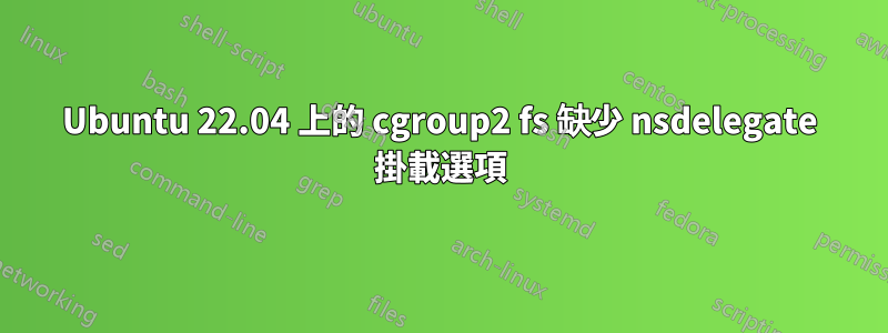 Ubuntu 22.04 上的 cgroup2 fs 缺少 nsdelegate 掛載選項