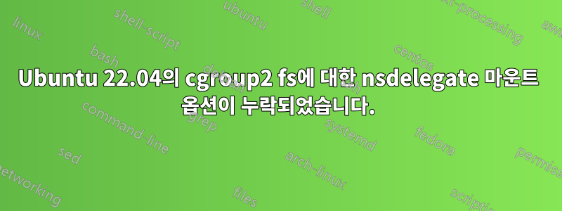 Ubuntu 22.04의 cgroup2 fs에 대한 nsdelegate 마운트 옵션이 누락되었습니다.