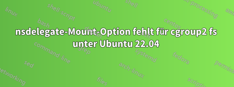 nsdelegate-Mount-Option fehlt für cgroup2 fs unter Ubuntu 22.04