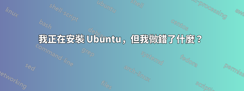 我正在安裝 Ubuntu，但我做錯了什麼？