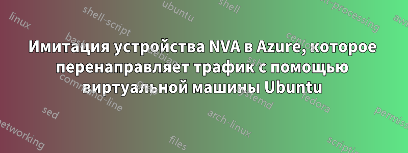 Имитация устройства NVA в Azure, которое перенаправляет трафик с помощью виртуальной машины Ubuntu
