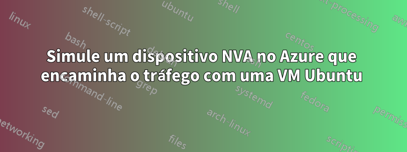 Simule um dispositivo NVA no Azure que encaminha o tráfego com uma VM Ubuntu