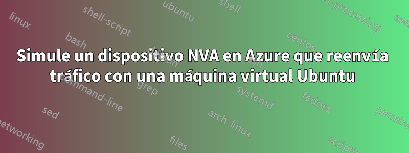 Simule un dispositivo NVA en Azure que reenvía tráfico con una máquina virtual Ubuntu