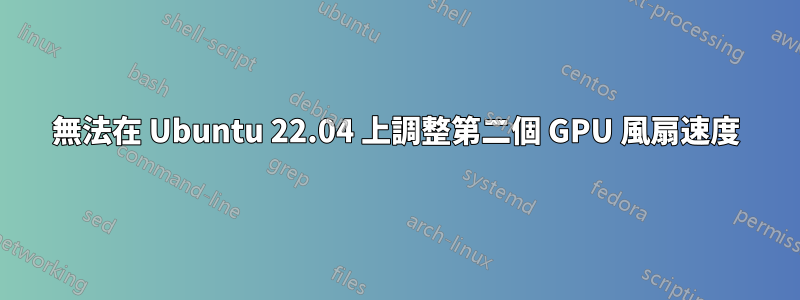 無法在 Ubuntu 22.04 上調整第二個 GPU 風扇速度