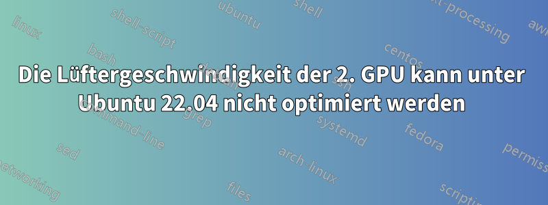 Die Lüftergeschwindigkeit der 2. GPU kann unter Ubuntu 22.04 nicht optimiert werden