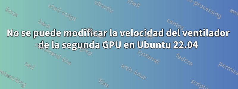 No se puede modificar la velocidad del ventilador de la segunda GPU en Ubuntu 22.04