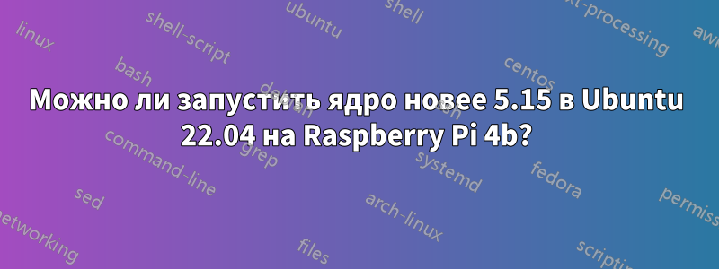 Можно ли запустить ядро ​​новее 5.15 в Ubuntu 22.04 на Raspberry Pi 4b?