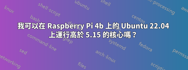 我可以在 Raspberry Pi 4b 上的 Ubuntu 22.04 上運行高於 5.15 的核心嗎？