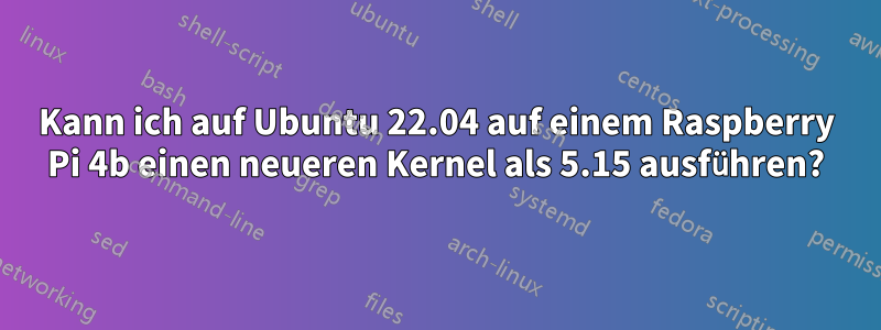 Kann ich auf Ubuntu 22.04 auf einem Raspberry Pi 4b einen neueren Kernel als 5.15 ausführen?
