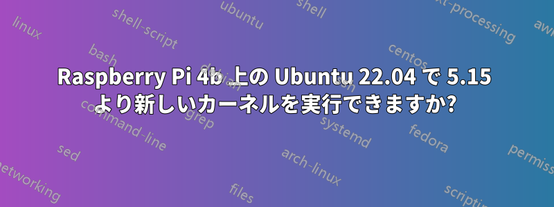 Raspberry Pi 4b 上の Ubuntu 22.04 で 5.15 より新しいカーネルを実行できますか?