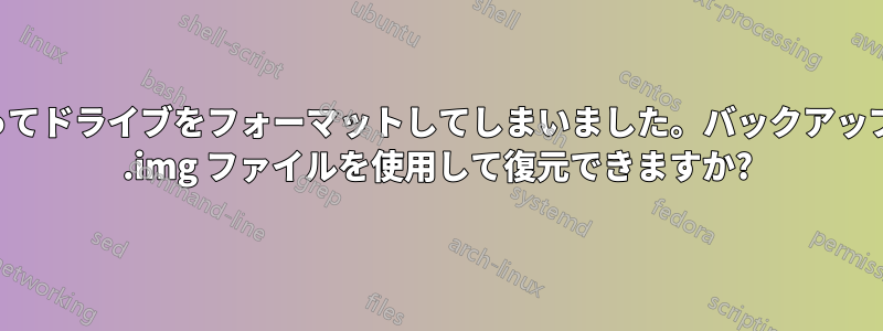 誤ってドライブをフォーマットしてしまいました。バックアップの .img ファイルを使用して復元できますか?