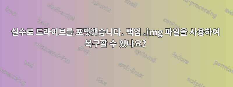 실수로 드라이브를 포맷했습니다. 백업 .img 파일을 사용하여 복구할 수 있나요?