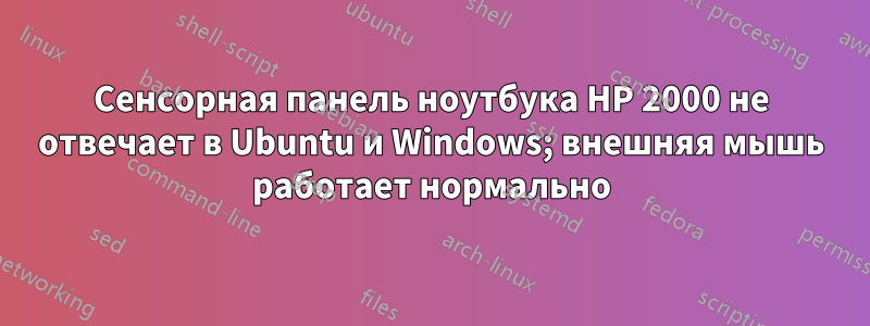 Сенсорная панель ноутбука HP 2000 не отвечает в Ubuntu и Windows; внешняя мышь работает нормально