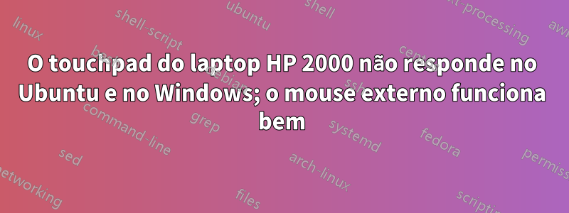 O touchpad do laptop HP 2000 não responde no Ubuntu e no Windows; o mouse externo funciona bem