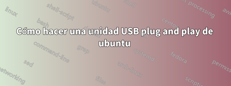 Cómo hacer una unidad USB plug and play de ubuntu