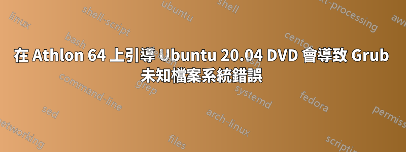 在 Athlon 64 上引導 Ubuntu 20.04 DVD 會導致 Grub 未知檔案系統錯誤