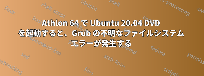Athlon 64 で Ubuntu 20.04 DVD を起動すると、Grub の不明なファイルシステム エラーが発生する