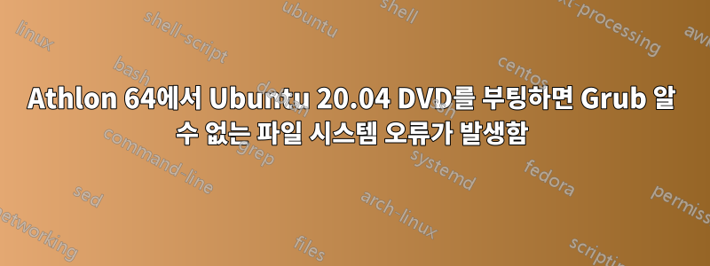 Athlon 64에서 Ubuntu 20.04 DVD를 부팅하면 Grub 알 수 없는 파일 시스템 오류가 발생함