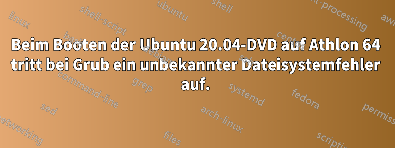 Beim Booten der Ubuntu 20.04-DVD auf Athlon 64 tritt bei Grub ein unbekannter Dateisystemfehler auf.