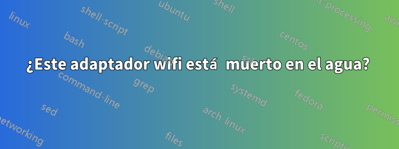 ¿Este adaptador wifi está muerto en el agua?