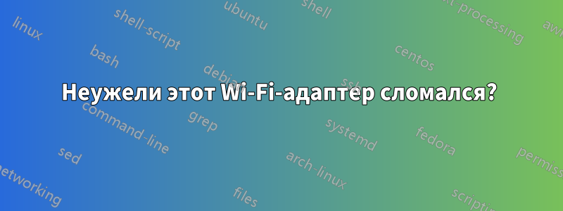 Неужели этот Wi-Fi-адаптер сломался?