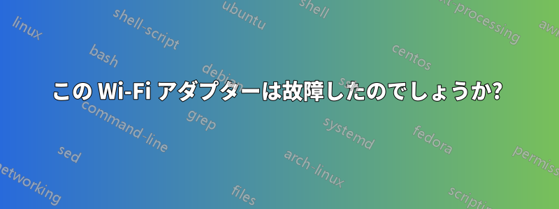 この Wi-Fi アダプターは故障したのでしょうか?