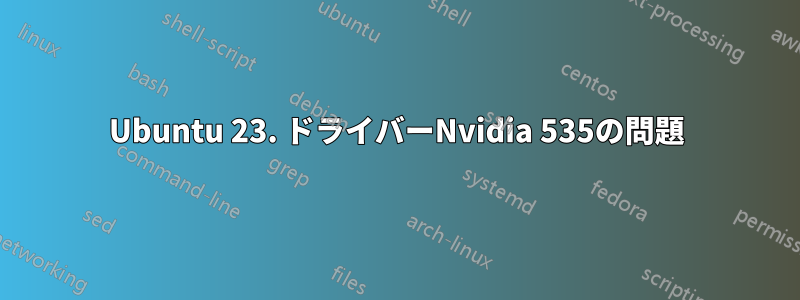 Ubuntu 23. ドライバーNvidia 535の問題