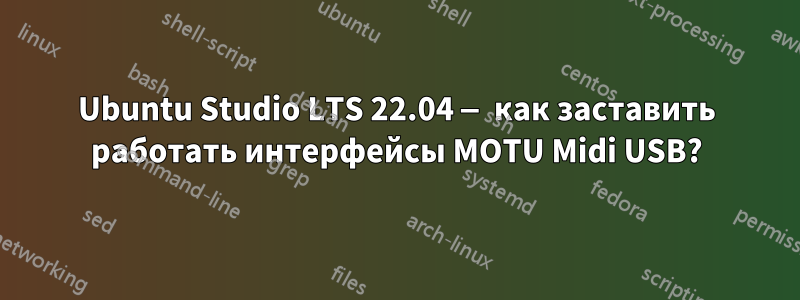 Ubuntu Studio LTS 22.04 — как заставить работать интерфейсы MOTU Midi USB?