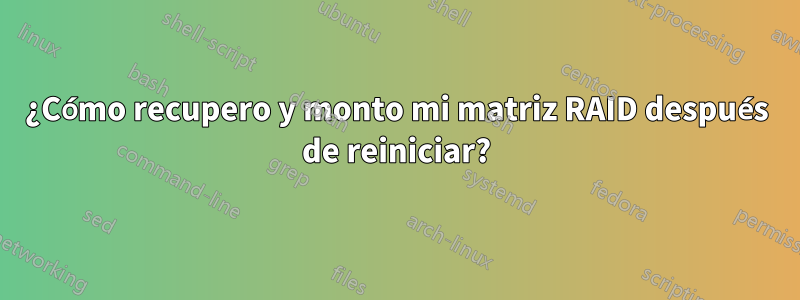 ¿Cómo recupero y monto mi matriz RAID después de reiniciar?