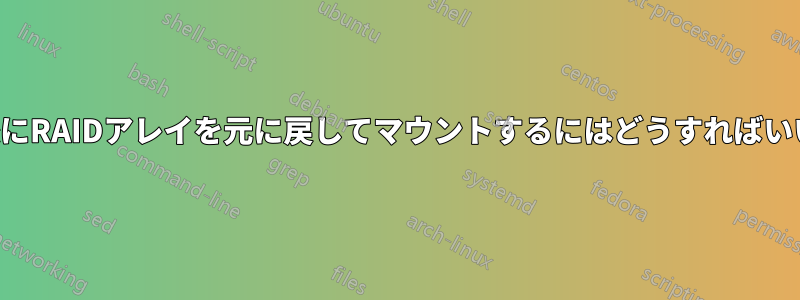 再起動後にRAIDアレイを元に戻してマウントするにはどうすればいいですか