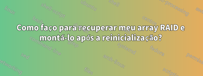 Como faço para recuperar meu array RAID e montá-lo após a reinicialização?