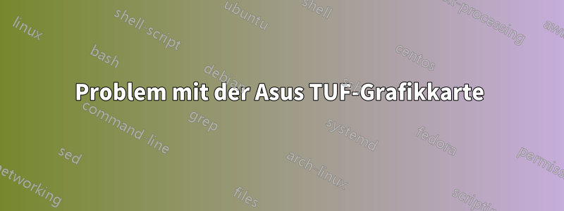 Problem mit der Asus TUF-Grafikkarte
